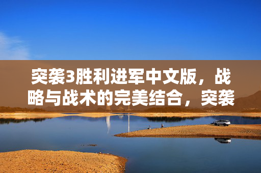 突袭3胜利进军中文版,战略与战术的完美结合,突袭3胜利进军中文版,战略与战术的完美结合 突袭3胜利进军中文版,战略与战术的完美结合,突袭3胜利进军中文版,战略与战术的完美结合