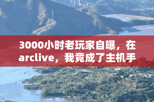 3000小时老玩家自曝,在arclive,我竟成了主机手游端游的流浪儿? 3000小时老玩家自曝,在arclive,我竟成了主机手游端游的流浪儿?