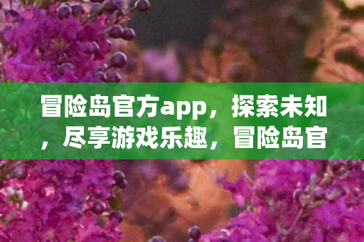 冒险岛官方app,探索未知,尽享游戏乐趣,冒险岛官方app,探索未知,尽享游戏乐趣 冒险岛官方app,探索未知,尽享游戏乐趣,冒险岛官方app,探索未知,尽享游戏乐趣