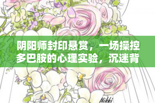 阴阳师封印悬赏，一场操控多巴胺的心理实验，沉迷背后细思极恐