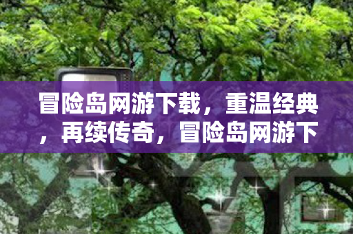 冒险岛网游下载,重温经典,再续传奇,冒险岛网游下载,重温经典,再续传奇 冒险岛网游下载,重温经典,再续传奇,冒险岛网游下载,重温经典,再续传奇