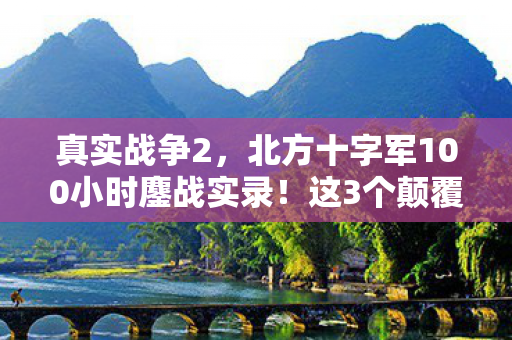 真实战争2,北方十字军100小时鏖战实录!这3个颠覆性设计让老玩家集体破防 真实战争2,北方十字军100小时鏖战实录!这3个颠覆性设计让老玩家集体破防