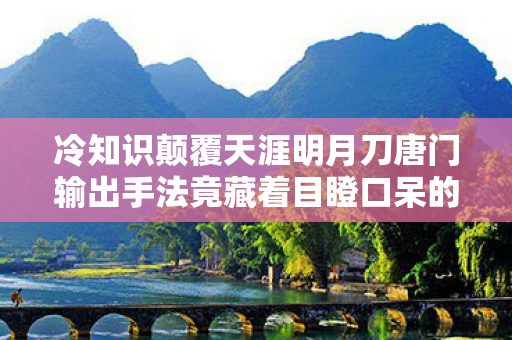 冷知识颠覆天涯明月刀唐门输出手法竟藏着目瞪口呆的时空悖论? 冷知识颠覆天涯明月刀唐门输出手法竟藏着目瞪口呆的时空悖论?