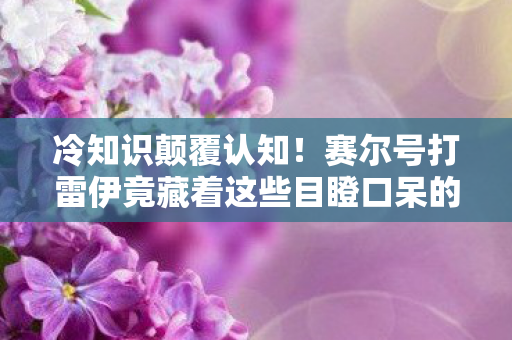 冷知识颠覆认知！赛尔号打雷伊竟藏着这些目瞪口呆的设定