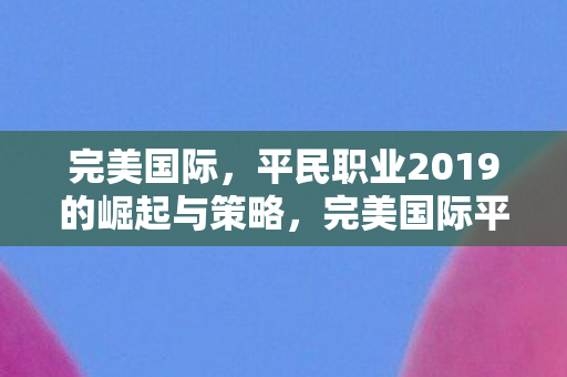 完美国际，平民职业2019的崛起与策略，完美国际平民职业2019崛起策略