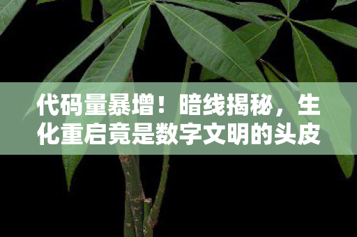 代码量暴增!暗线揭秘,生化重启竟是数字文明的头皮发麻叛乱 代码量暴增!暗线揭秘,生化重启竟是数字文明的头皮发麻叛乱
