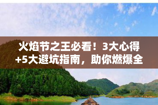 火焰节之王必看！3大心得+5大避坑指南，助你燃爆全场！