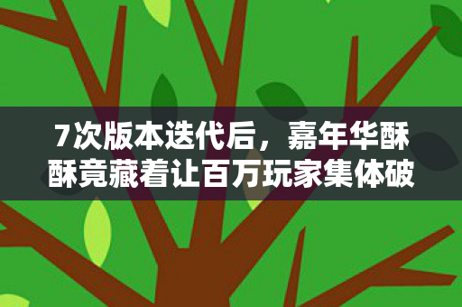 7次版本迭代后，嘉年华酥酥竟藏着让百万玩家集体破防的真相？