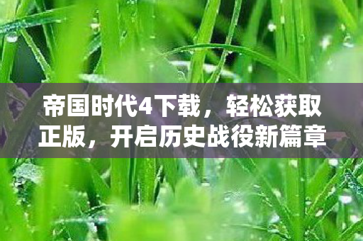 帝国时代4下载，轻松获取正版，开启历史战役新篇章，帝国时代4，轻松下载正版，开启历史战役新篇章