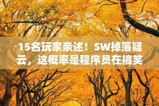 15名玩家亲述!SW掉落疑云,这概率是程序员在搞笑? 15名玩家亲述!SW掉落疑云,这概率是程序员在搞笑?