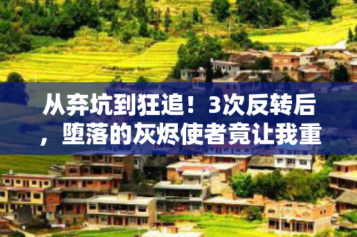 从弃坑到狂追!3次反转后,堕落的灰烬使者竟让我重燃202X热血! 从弃坑到狂追!3次反转后,堕落的灰烬使者竟让我重燃202X热血!