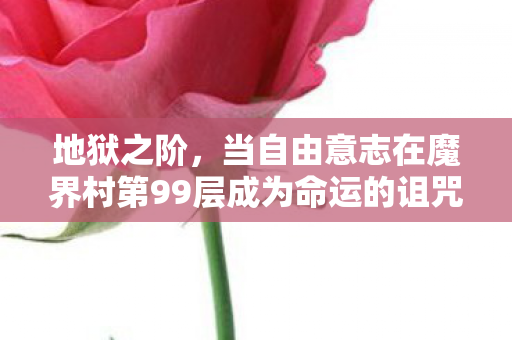 地狱之阶，当自由意志在魔界村第99层成为命运的诅咒