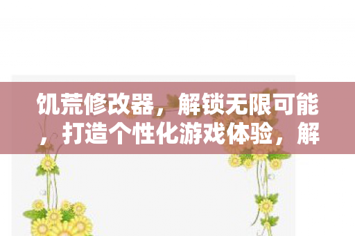 饥荒修改器，解锁无限可能，打造个性化游戏体验，解锁无限可能，饥荒修改器打造个性化游戏体验