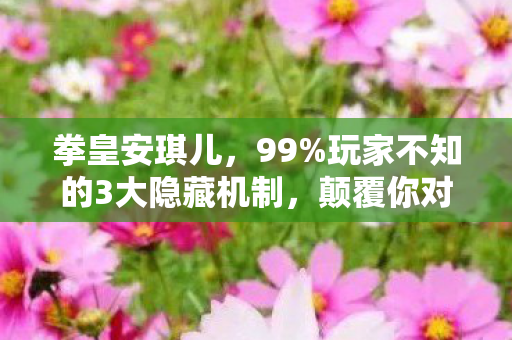 拳皇安琪儿,99%玩家不知的3大隐藏机制,颠覆你对格斗的认知! 拳皇安琪儿,99%玩家不知的3大隐藏机制,颠覆你对格斗的认知!