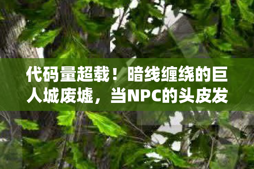 代码量超载!暗线缠绕的巨人城废墟,当NPC的头皮发麻生存法则 代码量超载!暗线缠绕的巨人城废墟,当NPC的头皮发麻生存法则