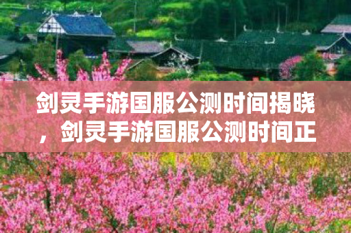 剑灵手游国服公测时间揭晓,剑灵手游国服公测时间正式公布 剑灵手游国服公测时间揭晓,剑灵手游国服公测时间正式公布
