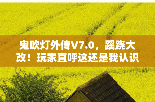 鬼吹灯外传V7.0,蹊跷大改!玩家直呼这还是我认识的摸金世界? 鬼吹灯外传V7.0,蹊跷大改!玩家直呼这还是我认识的摸金世界?