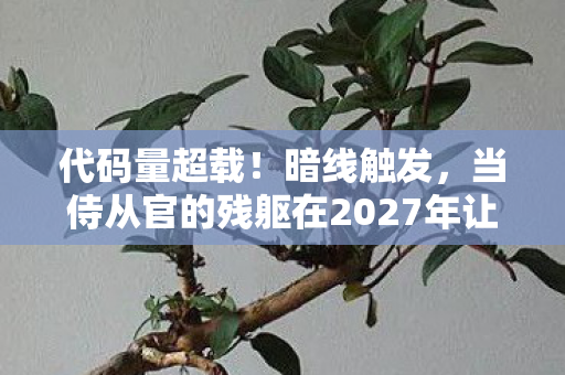 代码量超载!暗线触发,当侍从官的残躯在2027年让我头皮发麻 代码量超载!暗线触发,当侍从官的残躯在2027年让我头皮发麻