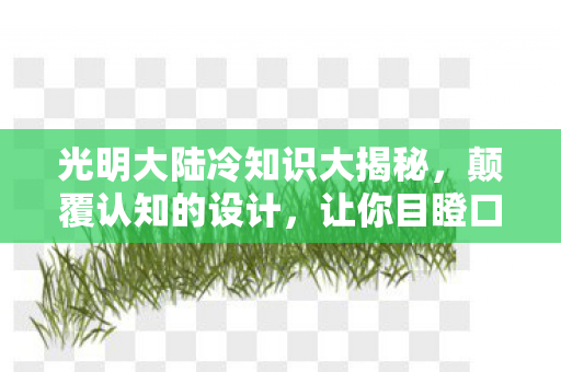 光明大陆冷知识大揭秘，颠覆认知的设计，让你目瞪口呆！