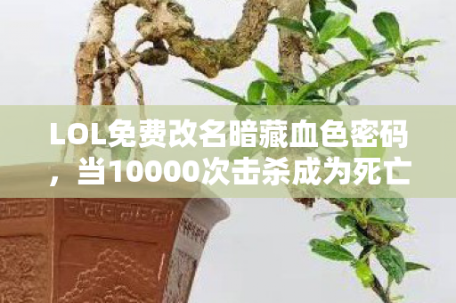 LOL免费改名暗藏血色密码,当10000次击杀成为死亡倒计时 LOL免费改名暗藏血色密码,当10000次击杀成为死亡倒计时