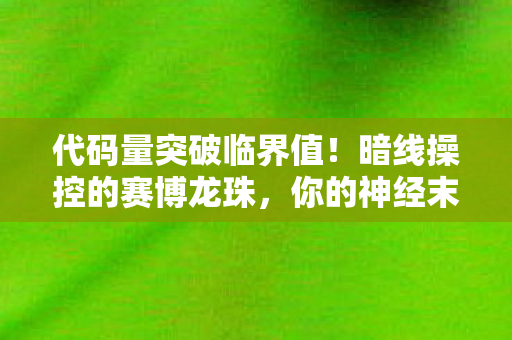 代码量突破临界值!暗线操控的赛博龙珠,你的神经末梢正在头皮发麻 代码量突破临界值!暗线操控的赛博龙珠,你的神经末梢正在头皮发麻