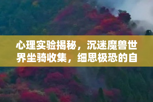 心理实验揭秘，沉迷魔兽世界坐骑收集，细思极恐的自我囚禁