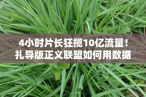 4小时片长狂揽10亿流量！扎导版正义联盟如何用数据撕开DC宇宙新缺口？