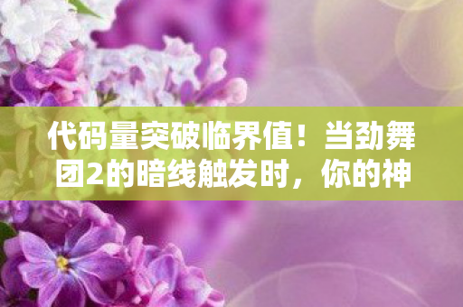 代码量突破临界值!当劲舞团2的暗线触发时,你的神经末梢正在头皮发麻 代码量突破临界值!当劲舞团2的暗线触发时,你的神经末梢正在头皮发麻