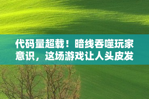 代码量超载!暗线吞噬玩家意识,这场游戏让人头皮发麻 代码量超载!暗线吞噬玩家意识,这场游戏让人头皮发麻