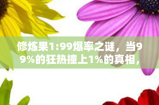 修炼果1:99爆率之谜，当99%的狂热撞上1%的真相，谁在收割你的肝？