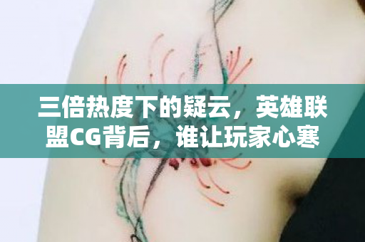 三倍热度下的疑云,英雄联盟CG背后,谁让玩家心寒至极? 三倍热度下的疑云,英雄联盟CG背后,谁让玩家心寒至极?