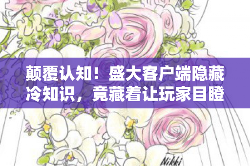 颠覆认知!盛大客户端隐藏冷知识,竟藏着让玩家目瞪口呆的秘密 颠覆认知!盛大客户端隐藏冷知识,竟藏着让玩家目瞪口呆的秘密