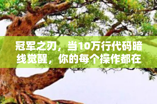 冠军之刃,当10万行代码暗线觉醒,你的每个操作都在触发头皮发麻的数字暴动 冠军之刃,当10万行代码暗线觉醒,你的每个操作都在触发头皮发麻的数字暴动