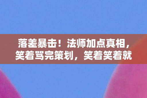 落差暴击!法师加点真相,笑着骂完策划,笑着笑着就哭了 落差暴击!法师加点真相,笑着骂完策划,笑着笑着就哭了