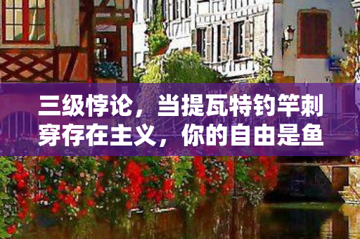三级悖论,当提瓦特钓竿刺穿存在主义,你的自由是鱼还是饵? 三级悖论,当提瓦特钓竿刺穿存在主义,你的自由是鱼还是饵?