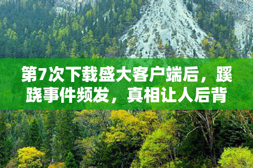 第7次下载盛大客户端后，蹊跷事件频发，真相让人后背发凉！