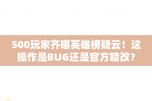 500玩家齐曝英雄榜疑云！这操作是BUG还是官方暗改？网友，绷不住了