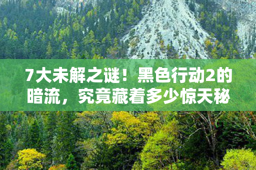 7大未解之谜!黑色行动2的暗流,究竟藏着多少惊天秘密? 7大未解之谜!黑色行动2的暗流,究竟藏着多少惊天秘密?