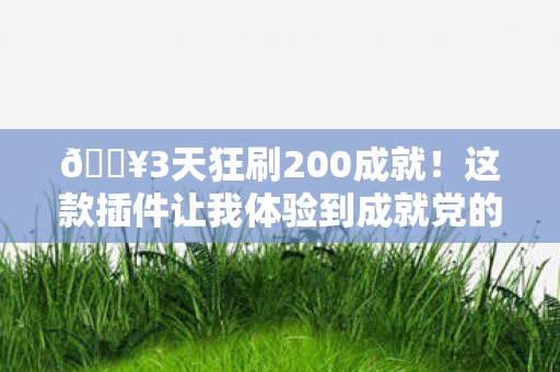 🔥3天狂刷200成就!这款插件让我体验到成就党的终极爽感! 🔥3天狂刷200成就!这款插件让我体验到成就党的终极爽感!