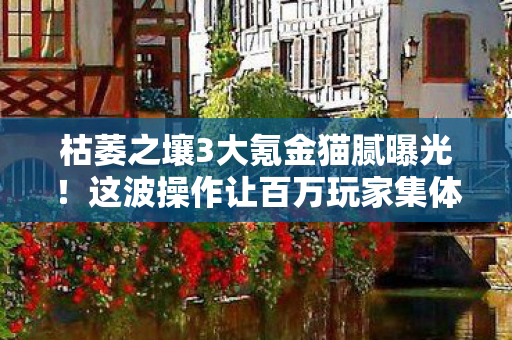 枯萎之壤3大氪金猫腻曝光!这波操作让百万玩家集体上头又上当 枯萎之壤3大氪金猫腻曝光!这波操作让百万玩家集体上头又上当