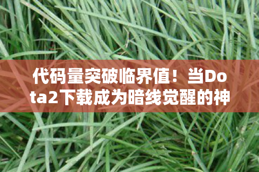 代码量突破临界值!当Dota2下载成为暗线觉醒的神经脉冲,你的头皮还撑得住吗? 代码量突破临界值!当Dota2下载成为暗线觉醒的神经脉冲,你的头皮还撑得住吗?