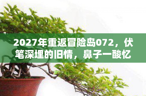 2027年重返冒险岛072,伏笔深埋的旧情,鼻子一酸忆往昔 2027年重返冒险岛072,伏笔深埋的旧情,鼻子一酸忆往昔