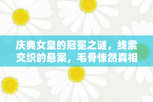 庆典女皇的冠冕之谜,线索交织的悬案,毛骨悚然真相待解 庆典女皇的冠冕之谜,线索交织的悬案,毛骨悚然真相待解