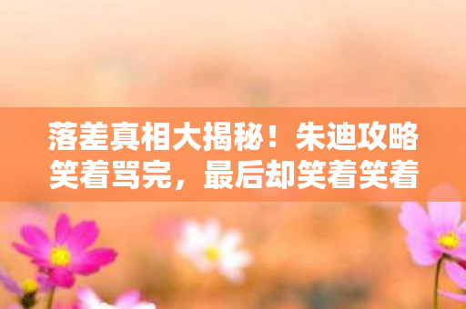 落差真相大揭秘!朱迪攻略笑着骂完,最后却笑着笑着哭了 落差真相大揭秘!朱迪攻略笑着骂完,最后却笑着笑着哭了