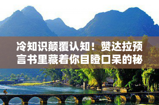 冷知识颠覆认知！赞达拉预言书里藏着你目瞪口呆的秘密