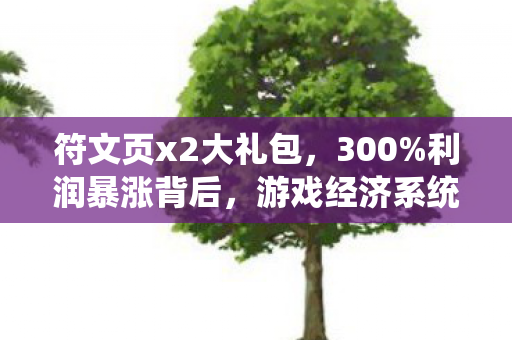 符文页x2大礼包,300%利润暴涨背后,游戏经济系统竟被它撕开新缺口 符文页x2大礼包,300%利润暴涨背后,游戏经济系统竟被它撕开新缺口