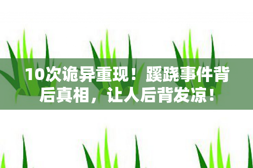 10次诡异重现!蹊跷事件背后真相,让人后背发凉! 10次诡异重现!蹊跷事件背后真相,让人后背发凉!