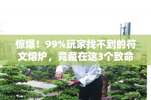 惊爆!99%玩家找不到的符文熔炉,竟藏在这3个致命角落? 惊爆!99%玩家找不到的符文熔炉,竟藏在这3个致命角落?