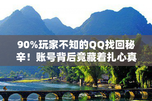 90%玩家不知的QQ找回秘辛！账号背后竟藏着扎心真相？