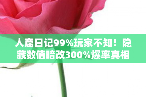 人窟日记99%玩家不知!隐藏数值暗改300%爆率真相 人窟日记99%玩家不知!隐藏数值暗改300%爆率真相